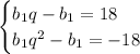 \begin{cases}b_1q-b_1=18\\b_1q^2 -b_1=-18\end{cases}