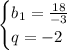 \begin{cases}b_1=\frac{18}{-3}\\q=-2\end{cases}