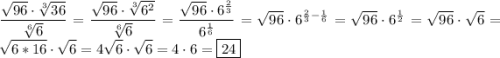 \displaystyle\[\frac{{\sqrt{96}\cdot\sqrt[3]{{36}}}}{{\sqrt[6]{6}}}=\frac{{\sqrt{96}\cdot\sqrt[3]{{{6^2}}}}}{{\sqrt[6]{6}}}=\frac{{\sqrt{96}\cdot{6^{\frac{2}{3}}}}}{{{6^{\frac{1}{6}}}}}=\sqrt{96}\cdot{6^{\frac{2}{3}-\frac{1}{6}}}=\sqrt{96}\cdot{6^{\frac{1}{2}}}=\sqrt{96}\cdot\sqrt6=\sqrt{6*16}\cdot\sqrt6=4\sqrt6\cdot\sqrt6=4\cdot6=\boxed{24}\]