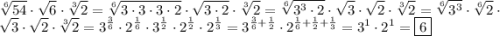 \displaystyle\[\sqrt[6]{{54}}\cdot\sqrt6\cdot\sqrt[3]{2}=\sqrt[6]{{3\cdot3\cdot3\cdot2}}\cdot\sqrt{3\cdot2}\cdot\sqrt[3]{2}=\sqrt[6]{{{3^3}\cdot2}}\cdot\sqrt3\cdot\sqrt2\cdot\sqrt[3]{2}=\sqrt[6]{{{3^3}}}\cdot\sqrt[6]{2}\cdot\sqrt3\cdot\sqrt2\cdot\sqrt[3]{2}={3^{\frac{3}{6}}}\cdot{2^{\frac{1}{6}}}\cdot{3^{\frac{1}{2}}}\cdot{2^{\frac{1}{2}}}\cdot{2^{\frac{1}{3}}}={3^{\frac{3}{6}+\frac{1}{2}}}\cdot{2^{\frac{1}{6}+\frac{1}{2}+\frac{1}{3}}}={3^1}\cdot{2^1}=\boxed6\]