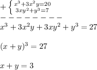 +\left \{ {{x^{3}+3x^{2}y=20} \atop {3xy^{2}+y^{3}=7}} \right.\\--------\\x^{3}+3x^{2}y+3xy^{2}+y^{3}=27\\\\(x+y)^{3}=27\\\\x+y=3