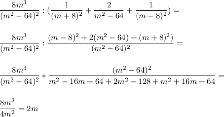 \dfrac{8m^3}{(m^2-64)^2} :(\dfrac{1}{(m+8)^2}+\dfrac{2}{m^2-64}+\dfrac{1}{(m-8)^2} )=\\ \\ \\\dfrac{8m^3}{(m^2-64)^2} :\dfrac{(m-8)^2+2(m^2-64)+(m+8)^2)}{(m^2-64)^2} =\\ \\ \\ \dfrac{8m^3}{(m^2-64)^2} *\dfrac{(m^2-64)^2}{m^2-16m+64+2m^2-128+m^2+16m+64} =\\ \\ \\ \dfrac{8m^3}{4m^2} =2m