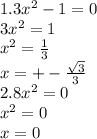 1.3x {}^{2} - 1 = 0 \\ 3x {}^{2} = 1 \\ x {}^{2} = \frac{1}{3} \\ x = + - \frac{ \sqrt{3} }{3} \\ 2.8x {}^{2} = 0 \\ x {}^{2} = 0 \\ x = 0