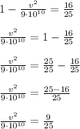 1-\frac{v^2}{9\cdot 10^{10}}=\frac{16}{25}\\\\\frac{v^2}{9\cdot 10^{10}}=1-\frac{16}{25}\\\\\frac{v^2}{9\cdot 10^{10}}=\frac{25}{25}-\frac{16}{25}\\\\\frac{v^2}{9\cdot 10^{10}}=\frac{25-16}{25}\\\\\frac{v^2}{9\cdot 10^{10}}=\frac{9}{25}