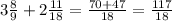 3\frac{8}{9} + 2 \frac{11}{18} = \frac{70 + 47}{18} = \frac{117}{18}