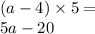 (a - 4) \times 5 = \\ 5a - 20