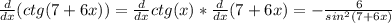 \frac{d}{dx}(ctg(7+6x))=\frac{d}{dx}ctg(x)*\frac{d}{dx} (7+6x)=-\frac{6}{sin^2(7+6x)}