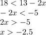 18 < 13 - 2x \\ - 2x < - 5 \\ 2x - 5 \\ x - 2.5