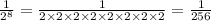 \frac{1}{ {2}^{8} } = \frac{1}{2 \times 2 \times 2 \times 2 \times 2 \times 2 \times 2 \times 2} = \frac{1}{256}