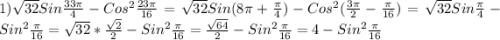 1)\sqrt{32}Sin\frac{33\pi }{4}-Cos^{2}\frac{23\pi }{16}=\sqrt{32}Sin(8\pi+\frac{\pi }{4})-Cos^{2}(\frac{3\pi }{2}-\frac{\pi }{16})=\sqrt{32}Sin\frac{\pi }{4}-Sin^{2}\frac{\pi }{16}=\sqrt{32}*\frac{\sqrt{2}}{2}-Sin^{2}\frac{\pi }{16}=\frac{\sqrt{64} }{2}-Sin^{2}\frac{\pi }{16}=4-Sin^{2}\frac{\pi }{16}