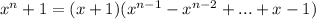 x^{n}+1 = (x + 1)(x^{n-1} - x^{n-2} +...+ x - 1)