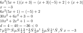 {6x}^{2}(5x+1)(x+3)=(x+3)(-5)+2\: | \div (x + 3) \\ x = - 3 \\ {6x}^{2}(5x+1)=(-5)+2 \\ 30 {x}^{2} + 6 {x}^{2} + 3 = 0 \\ 10 {x}^{3} + {2x}^{2} + 1 = 0 \\ d = 4 - 40 = - 36 < 0 \\ Следовательно \: корней \: нет \\ Значит \: x = - 3