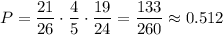 P=\dfrac{21}{26}\cdot\dfrac{4}{5}\cdot\dfrac{19}{24}=\dfrac{133}{260}\approx 0.512