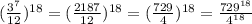 ( \frac{ {3}^{7} }{12} ) ^{18} = ( \frac{2187}{12} ) ^{18} = ( \frac{729}{4} ) ^{18} = \frac{729 ^{18} }{4^{18} }