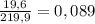 \frac{19,6}{219,9} =0,089