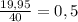 \frac{19,95}{40}=0,5