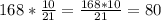 168*\frac{10}{21} =\frac{168*10}{21} =80