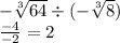 - \sqrt[3]{64} \div ( - \sqrt[3]{8} ) \\ \frac{ - 4}{ - 2} = 2