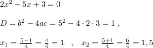 2x^2-5x+3=0\\\\D=b^2-4ac=5^2-4\cdot 2\cdot 3=1\; ,\\\\x_{1}=\frac{5-1}{4}=\frac{4}{4}=1\; \; \; ,\; \; \; x_2=\frac{5+1}{4}=\frac{6}{4} =1,5