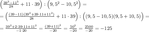 \Big (\frac{39^3-11^3}{28}+11\cdot 39\Big ):\Big (9,5^2-10,5^2\Big )=\\\\=\Big (\frac{(39-11)(39^2+39\cdot 11+11^2)}{28}+11\cdot 39\Big ):\Big ((9,5-10,5)(9,5+10,5)\Big )=\\\\=\frac{39^2+2\cdot 39\cdot 11+11^2}{-1\cdot 20}=\frac{(39+11)^2}{-20}=\frac{50^2}{-20}=\frac{2500}{-20}=-125