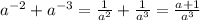 a {}^{ - 2} + a {}^{ - 3} = \frac{1}{a {}^{2} } + \frac{1}{a {}^{ 3} } = \frac{a + 1}{a {}^{3} }