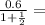 \frac{ 0.6 }{1 + \frac{1}{2} } =