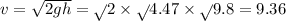 v = \sqrt{2gh} = \sqrt{} 2 \times \sqrt{} 4.47 \times \sqrt{} 9.8 = 9.36