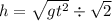 h = \sqrt{gt {}^{2} } \div \sqrt{2}