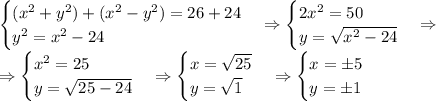 \begin{cases}(x^2+y^2)+(x^2-y^2)=26+24\\y^2=x^2-24\end{cases}\Rightarrow\begin{cases}2x^2=50\\y=\sqrt{x^2-24}\end{case}\Rightarrow\\\Rightarrow\begin{cases}x^2=25\\y=\sqrt{25-24}\end{case}\Rightarrow\begin{cases}x=\sqrt{25}\\y=\sqrt{1}\end{cases}\Rightarrow\begin{cases}x=\pm5\\y=\pm1\end{cases}