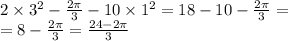 2 \times {3}^{2} - \frac{2\pi}{3} - 10 \times {1}^{2} = 18 - 10 - \frac{2\pi}{3} = \\ = 8 - \frac{2\pi}{3} = \frac{24 - 2\pi}{3}