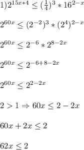 1)2^{15x*4}\leq (\frac{1}{4})^{3}*16^{2-x}\\\\2^{60x}\leq(2^{-2})^{3}*(2^{4})^{2-x}\\\\2^{60x}\leq2^{-6}*2^{8-2x}\\\\2^{60x}\leq 2^{-6+8-2x}\\\\2^{60x}\leq2^{2-2x}\\\\21 \Rightarrow 60x\leq2-2x\\\\60x+2x\leq2\\\\62x\leq2