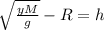 \sqrt{\frac{yM}{g}} - R = h