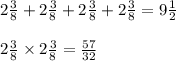 2 \frac{3}{8} + 2 \frac{3}{8} + 2 \frac{3}{8 } + 2 \frac{3}{8} = 9 \frac{1}{2} \\ \\ 2 \frac{3}{8} \times 2 \frac{3}{8} = \frac{57}{32}