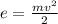 e = \frac{mv {}^{2} }{2}