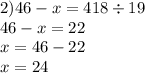 2)46 - x = 418 \div 19 \\ 46 - x = 22 \\ x = 46 - 22 \\ x = 24