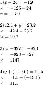 1)x + 24 = - 126 \\ \times = - 126 - 24 \\ x = - 150 \\ \\ 2)42.4 + y = 23.2 \\ \times = 42.4 - 23.2 \\ \times = 19.2 \\ \\ 3) \times + 327 = - 820 \\ \times = - 820 - 327 \\ \times = 1147 \\ \\ 4)y + ( - 19.6) = 11.5 \\ \times = 11.5 + ( - 19.6) \\ \times = 31.1