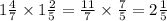 1 \frac{4}{7} \times 1 \frac{2}{5} = \frac{11}{7} \times \frac{7}{5} = 2 \frac{1}{5}