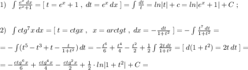 1)\; \; \int \frac{e^{x}\, dx}{e^{x}+1}=[\; t=e^{x}+1\; ,\; dt=e^{x}\, dx\; ]=\int\frac{dt}{t}=ln|t|+c=ln|e^{x}+1|+C\; ;\\\\\\2)\; \; \int ctg^7x\, dx=[\; t=ctgx\; ,\; \; x=arctgt\; ,\; dx=-\frac{dt}{1+t^2}\; ]=-\int \frac{t^7\, dt}{1+t^2}=\\\\=-\int (t^5-t^3+t-\frac{t}{1+t^2})\, dt=-\frac{t^6}{6}+\frac{t^4}{4}-\frac{t^2}{2}+\frac{1}{2}\int \frac{2t\, dt}{1+t^2}=[\; d(1+t^2)=2t\, dt\; ]=\\\\=-\frac{ctg^6x}{6}+\frac{ctg^4x}{4}-\frac{ctg^2x}{2}+\frac{1}{2}\cdot ln|1+t^2|+C=