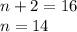 n + 2 = 16 \\ n = 14