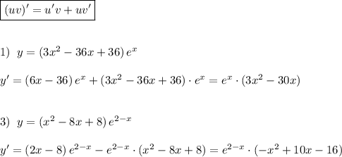 \boxed {(uv)'=u'v+uv'}\\\\\\1)\; \; y=(3x^2-36x+36)\, e^{x}\\\\y'=(6x-36)\, e^{x}+(3x^2-36x+36)\cdot e^{x}=e^{x}\cdot (3x^2-30x)\\\\\\3)\; \; y=(x^2-8x+8)\, e^{2-x}\\\\y'=(2x-8)\, e^{2-x}-e^{2-x}\cdot (x^2-8x+8)=e^{2-x}\cdot (-x^2+10x-16)