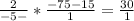 \frac{2}{-5-} *\frac{-75- 15}{1} =\frac{30}{1}