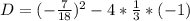 D = ( - \frac{7}{18} )^{2} - 4*\frac{1}{3} *(-1)\\