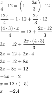 \[\begin{gathered}\frac{x}{4}\cdot12=\left({1+\frac{{2x}}{3}}\right)\cdot12\hfill\\\frac{{12x}}{4}=1\cdot12+\frac{{2x}}{3}\cdot12\hfill\\\frac{{(4\cdot3)\cdot x}}{4}=12+\frac{{2x\cdot12}}{3}\hfill\\3x=12+\frac{{2x\cdot(4\cdot3)}}{3}\hfill\\3x=12+2x\cdot4\hfill\\3x=12+8x\hfill\\3x-8x=12\hfill\\-5x=12\hfill\\x=12:(-5)\hfill\\x=-2.4\hfill\\\end{gathered}\]