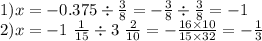 1)x = - 0.375 \div \frac{3}{8} = - \frac{3}{8} \div \frac{3}{8} = - 1 \\ 2)x = - 1 \ \frac{1}{15} \div 3 \ \frac{2}{10} = - \frac{16 \times 10}{15 \times 32} = - \frac{1}{3}