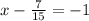 x-\frac{7}{15}=-1