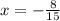 x = - \frac{8}{15}