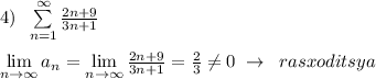 4)\; \; \sum\limits _{n=1}^{\infty }\frac{2n+9}{3n+1}\\\\\lim\limits _{n \to \infty}a_n = \lim\limits _{n \to \infty}\frac{2n+9}{3n+1}=\frac{2}{3}\ne 0\; \to \; \; rasxoditsya