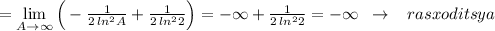 =\lim\limits _{A \to \infty}\Big (-\frac{1}{2\, ln^2A}+\frac{1}{2\, ln^22}\Big )=-\infty +\frac{1}{2\, ln^22}=-\infty \; \; \to \; \; \; rasxoditsya