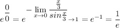 \displaystyle e^{\displaystyle\frac{0}{0}}=e^{\displaystyle-\lim_{x\to0}\frac{\frac{x}{3}}{sin\frac{x}{3}}_{\to1}}=e^{-1}=\frac{1}{e}