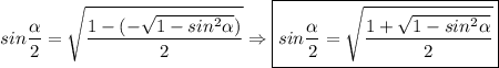 \displaystyle sin\frac{\alpha}{2}= \sqrt{\frac{1-(-\sqrt{1-sin^2\alpha } )}{2}} \Rightarrow \boxed{sin\frac{\alpha}{2}= \sqrt{\frac{1+\sqrt{1-sin^2\alpha } }{2}}}